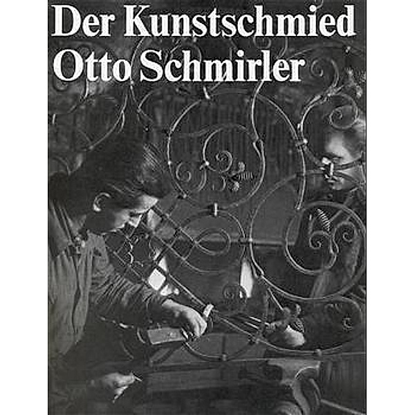 Der Kunstschmied Otto Schmirler, Otto Schmirler