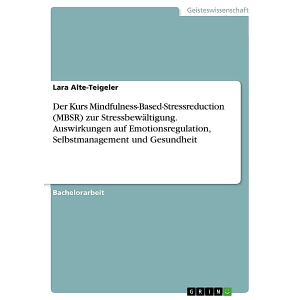 Der Kurs Mindfulness-Based-Stressreduction (MBSR) zur Stressbewältigung. Auswirkungen auf Emotionsregulation, Selbstmanagement und Gesundheit, Lara Alte-Teigeler