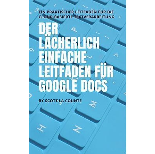 Der lächerlich einfache Leitfaden für Google Docs, Scott La Counte