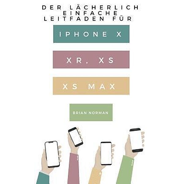 Der Lächerlich Einfache Leitfaden für iPhone X, XR, XS und XS Max, Brian Norman