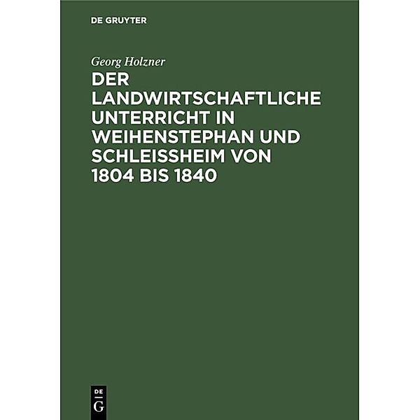 Der landwirtschaftliche Unterricht in Weihenstephan und Schleißheim von 1804 bis 1840, Georg Holzner