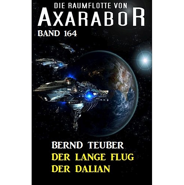 Der lange Flug der Dalian: Die Raumflotte von Axarabor - Band 164 / Axarabor Bd.164, Bernd Teuber