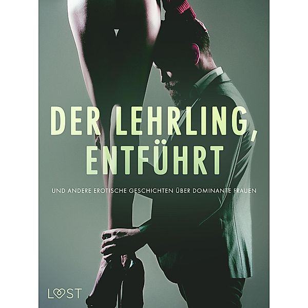 Der Lehrling, Entführt und andere erotische Geschichten über dominante Frauen, Alexandra Södergran, Anita Bang, Lea Lind, Reiner Larsen Wiese, Camille Bech, Elena Lund, B. J. Hermansson