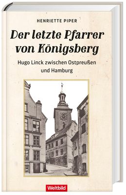 Der letzte Pfarrer von Königsberg, Hugo Linck zwischen Ostpreußen und Hamburg