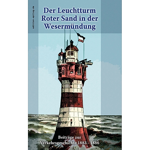 Der Leuchtturm Roter Sand in der Wesermündung / edition.epilog.de Bd.9.036, Walter Körte