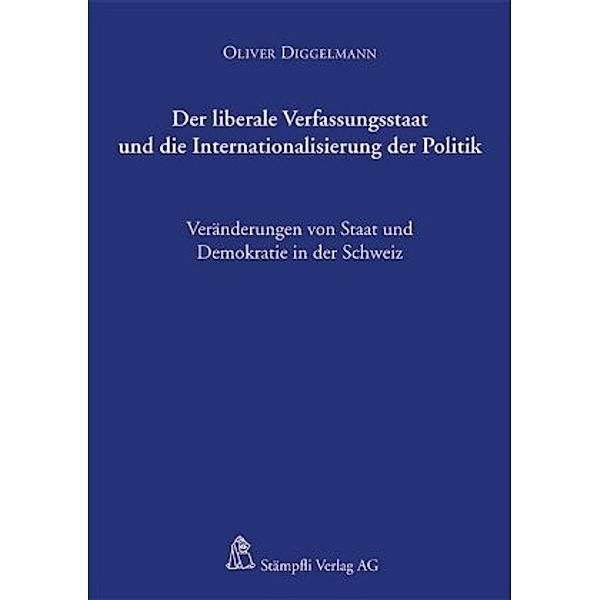 Der liberale Verfassungsstaat und die Internationalisierung der Politik, Oliver Diggelmann