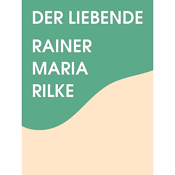 Der Liebende, Rainer Maria Rilke