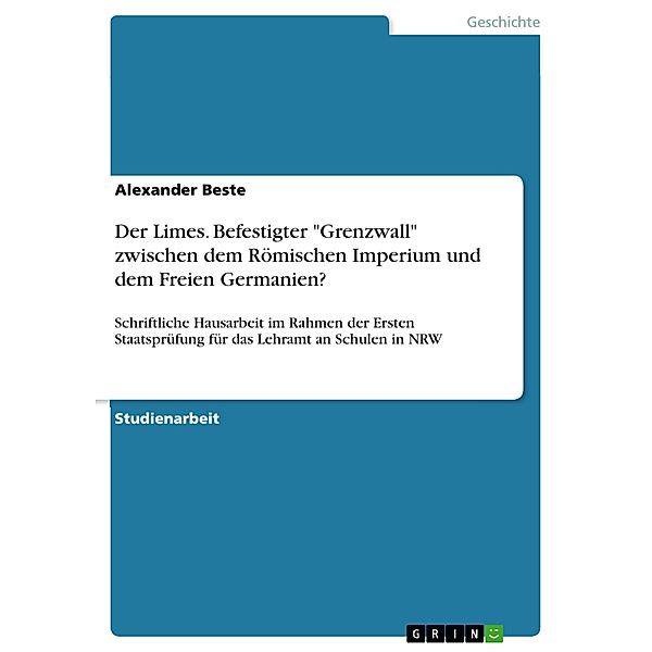 Der Limes. Befestigter Grenzwall zwischen dem  Römischen Imperium und dem Freien Germanien?, Alexander Beste