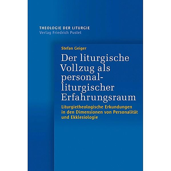 Der liturgische Vollzug als personalliturgischer Erfahrungsraum / Theologie der Liturgie Bd.16, Stefan Geiger