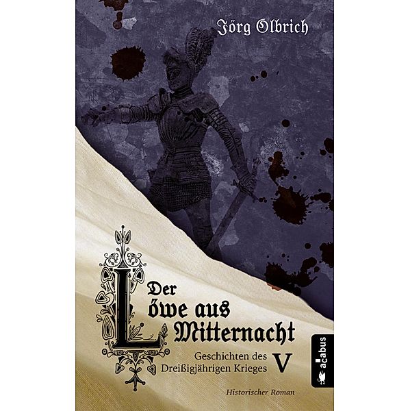 Der Löwe aus Mitternacht. Geschichten des Dreißigjährigen Krieges. Band 5 / Geschichten des Dreißigjährigen Krieges Bd.5, Jörg Olbrich