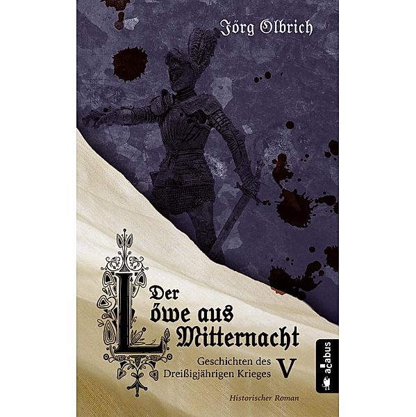 Der Löwe aus Mitternacht. Geschichten des Dreissigjährigen Krieges. Band 5 / Geschichten des Dreissigjährigen Krieges Bd.5, Jörg Olbrich