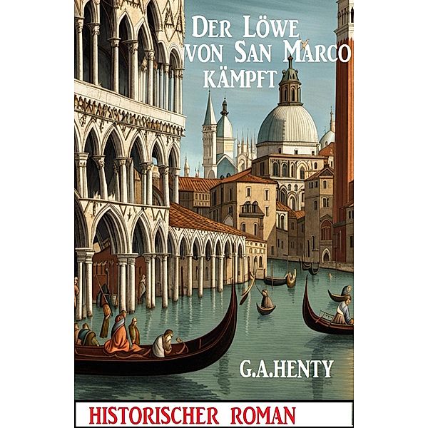 Der Löwe von San Marco kämpft: Historischer Roman, G. A. Henty