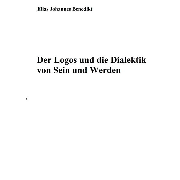 Der Logos und die Dialektik von Sein und Werden, Elias Johannes Benedikt