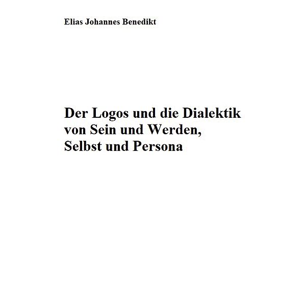 Der Logos und die Dialektik von Sein und Werden, Selbst und Persona, Elias Johannes Benedikt