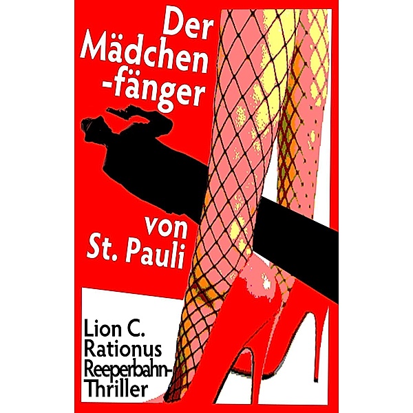 Der Mädchenfänger von St. Pauli. Reeperbahn-Thriller / Reeperbahn-Thriller, Lion C. Rationus