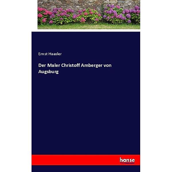 Der Maler Christoff Amberger von Augsburg, Ernst Haasler