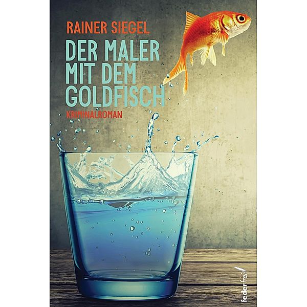 Der Maler mit dem Goldfisch: Kriminalroman, Rainer Siegel