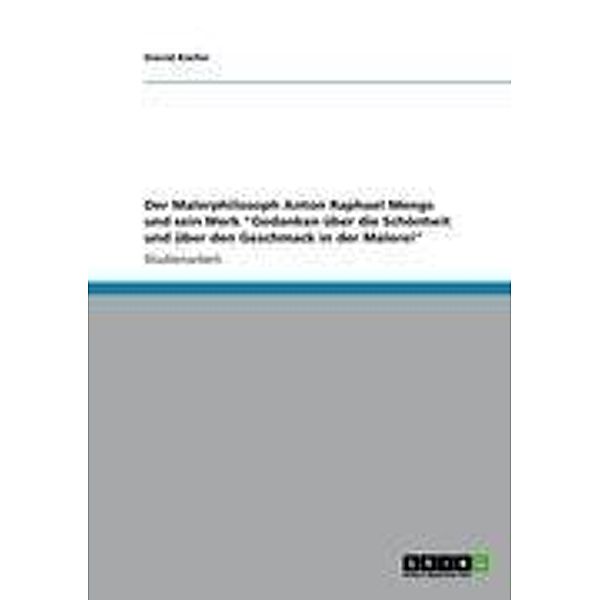 Der Malerphilosoph Anton Raphael Mengs und sein Werk Gedanken über die Schönheit und über den Geschmack in der Malerei, David Kiefer