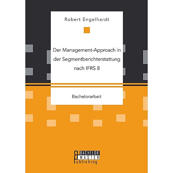 Der Management-Approach in der Segmentberichterstattung nach IFRS 8, Robert Engelhardt