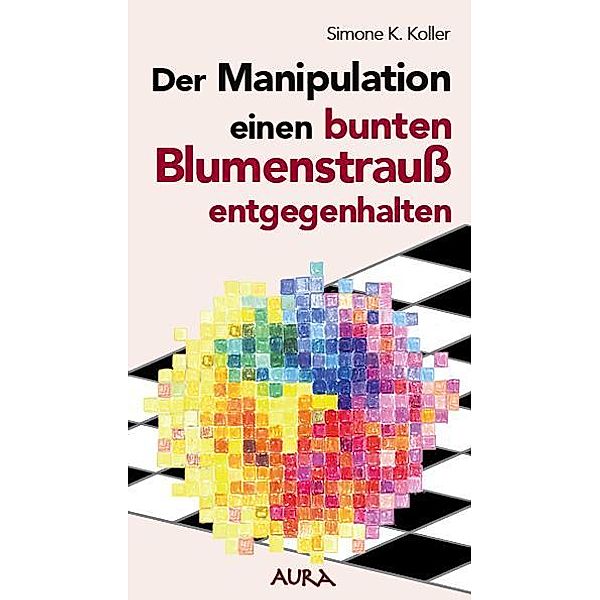 Der Manipulation einen bunten Blumenstrauß entgegenhalten, Simone K. Koller