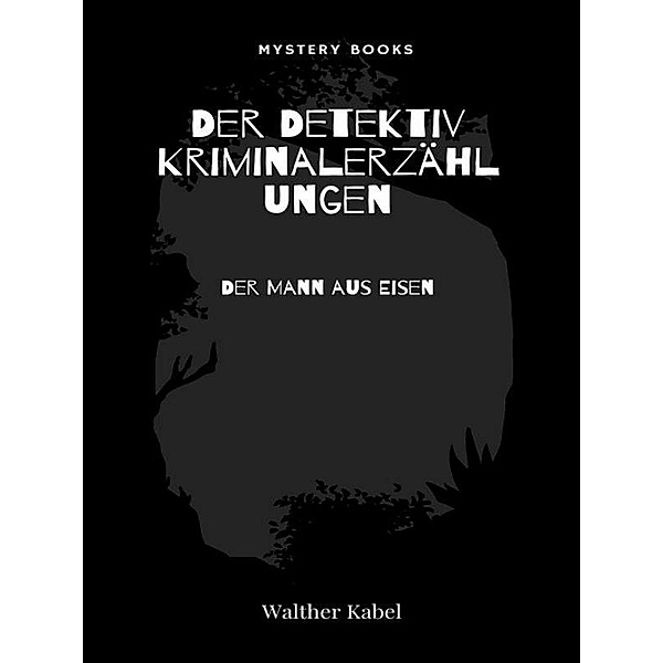 Der Mann aus Eisen / Der Detektiv. Kriminalerzählungen Bd.162, Walther Kabel