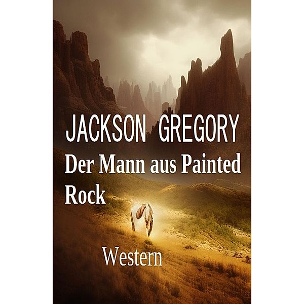 Der Mann aus Painted Rock: Western, Jackson Gregory