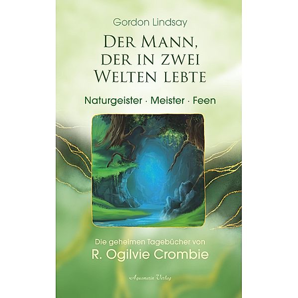 Der Mann, der in zwei Welten lebte - Engel, Meister, Naturgeister. Die geheimen Tagebücher von R. Ogilvie Crombie (ROC), Gordon Lindsay