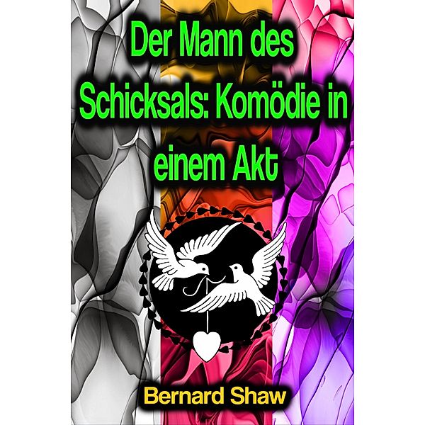 Der Mann des Schicksals: Komödie in einem Akt, Bernard Shaw