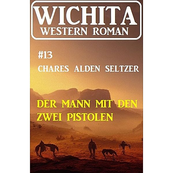 Der Mann mit den zwei Pistolen: Wichita Western Roman 13, Charles Alden Seltzer