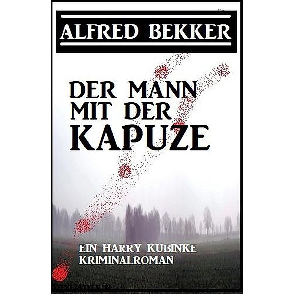Der Mann mit der Kapuze: Ein Harry Kubinke Kriminalroman, Alfred Bekker