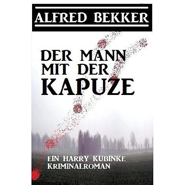Der Mann mit der Kapuze: Ein Harry Kubinke Kriminalroman, Alfred Bekker