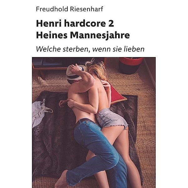 Der Mann mit Leidenschaften - Die fantastische Biografie Heinrich Heines / Henri hardcore II - Heines Mannesjahre, Freudhold Riesenharf