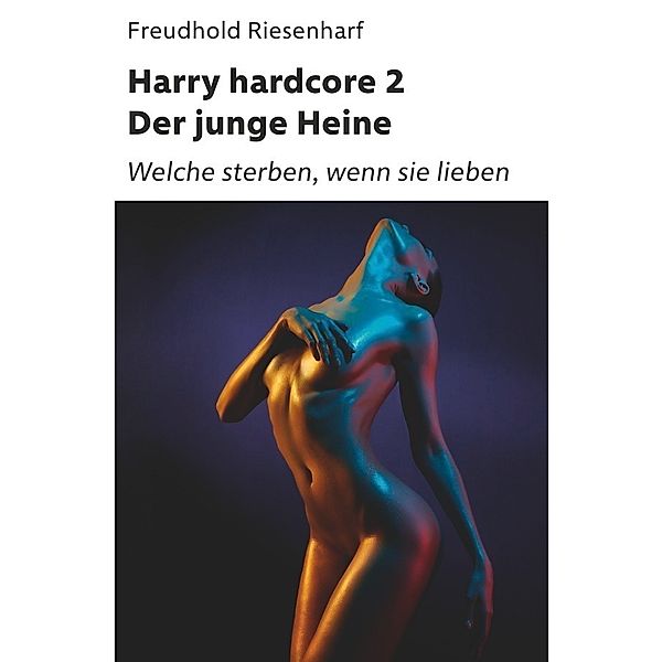Der Mann mit Leidenschaften - Die fantastische Biografie Heinrich Heines / Harry hardcore II - Der junge Heine, Freudhold Riesenharf