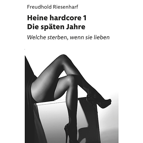Der Mann mit Leidenschaften - Die fantastische Biografie Heinrich Heines / Heine hardcore I - Die späten Jahre, Freudhold Riesenharf