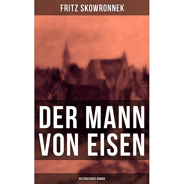 Der Mann von Eisen (Historischer Roman), Fritz Skowronnek