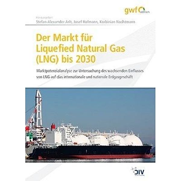 Der Markt für Liquefied Natural Gas (LNG) bis 2030, Stefan-Alexander Arlt, Josef Hofmann, Korbinian Nachtmann