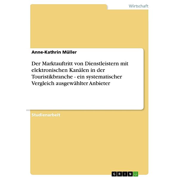 Der Marktauftritt von Dienstleistern mit elektronischen Kanälen in der Touristikbranche - ein systematischer Vergleich ausgewählter Anbieter, Anne-Kathrin Müller