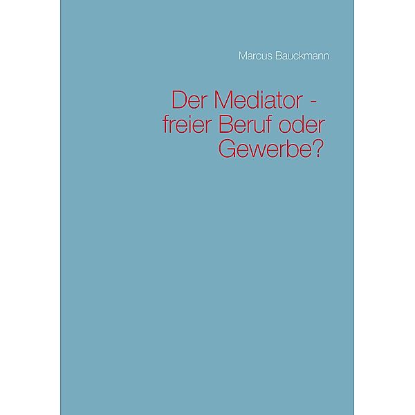 Der Mediator - freier Beruf oder Gewerbe?, Marcus Bauckmann