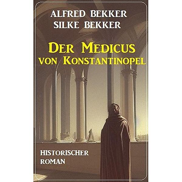 Der Medicus von Konstantinopel: Historischer Roman, Alfred Bekker