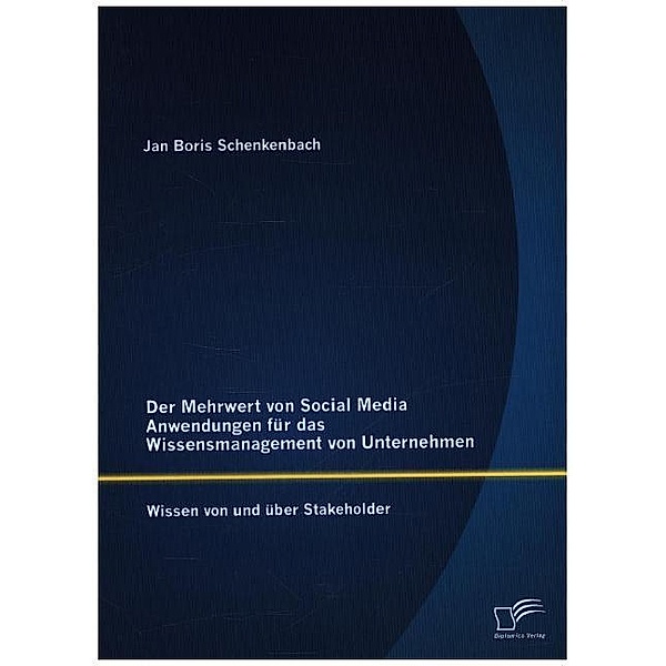 Der Mehrwert von Social Media Anwendungen für das Wissensmanagement von Unternehmen: Wissen von und über Stakeholder, Jan Boris Schenkenbach