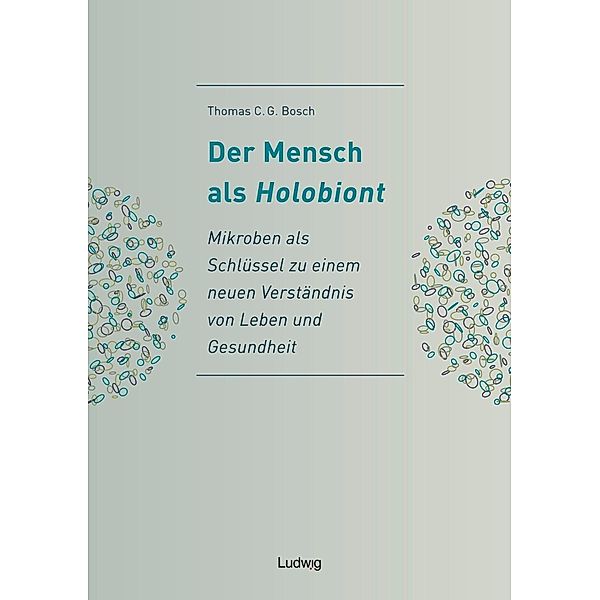 Der Mensch als Holobiont - Mikroben als Schlüssel zu einem neuen Verständnis von Leben und Gesundheit, Thomas C. G. Bosch