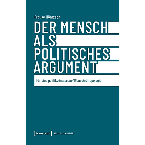 Der Mensch als politisches Argument / Edition Politik Bd.144, Frauke Höntzsch