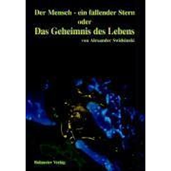 Der Mensch - ein fallender Stern oder Das Geheimnis des Lebens, Alexander Swidsinski