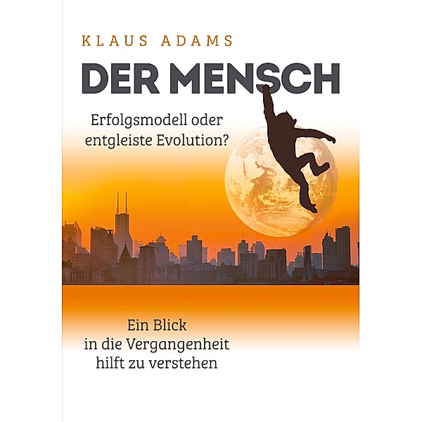Der Mensch - Erfolgsmodell oder entgleiste Evolution?, Klaus Adams