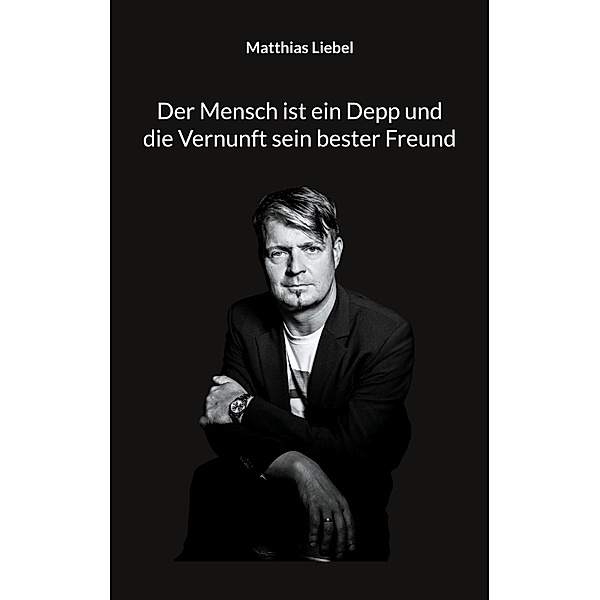 Der Mensch ist ein Depp und die Vernunft sein bester Freund, Matthias Liebel
