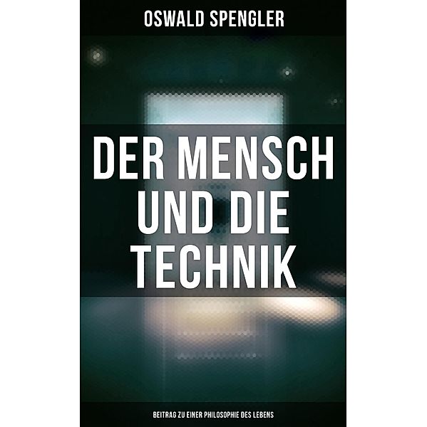Der Mensch und die Technik (Beitrag zu einer Philosophie des Lebens), Oswald Spengler
