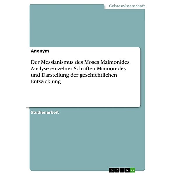 Der Messianismus des Moses Maimonides. Analyse  einzelner Schriften Maimonides und Darstellung der geschichtlichen Entwicklung