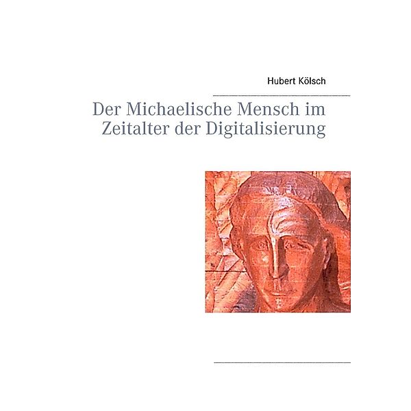 Der Michaelische Mensch im Zeitalter der Digitalisierung, Hubert Kölsch