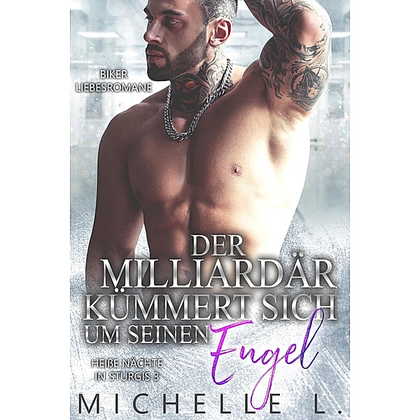 Der Milliardär kümmert sich um seinen Engel: Biker Liebesromane (Heiße Nächte in Sturgis, #3) / Heiße Nächte in Sturgis, Michelle L.