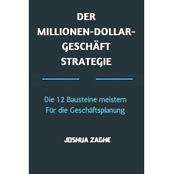 DER MILLIONEN-DOLLAR-GESCHÄFT STRATEGIE: Die 12 Bausteine meistern Für die Geschäftsplanung, Joshua Zaghe